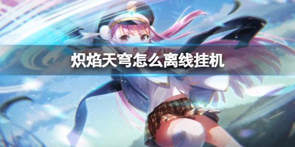 炽焰天穹怎么离线挂机-离线挂机方法