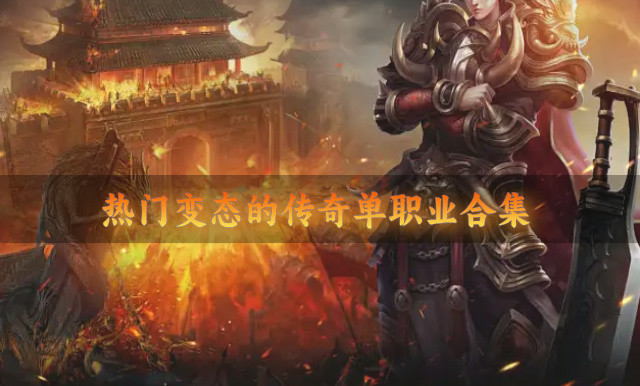 经典传奇单职业版本哪个变态-热门变态的传奇单职业合集