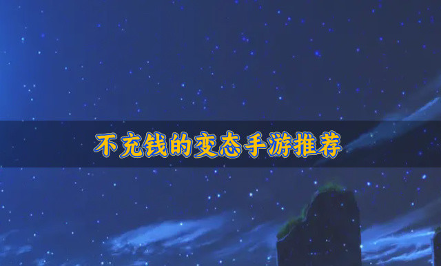 有没有不用充钱的变态手游-不充钱的变态手游推荐
