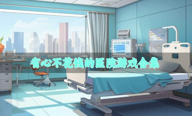 玩起省心的医院游戏有哪些-省心不花钱的医院游戏合集
