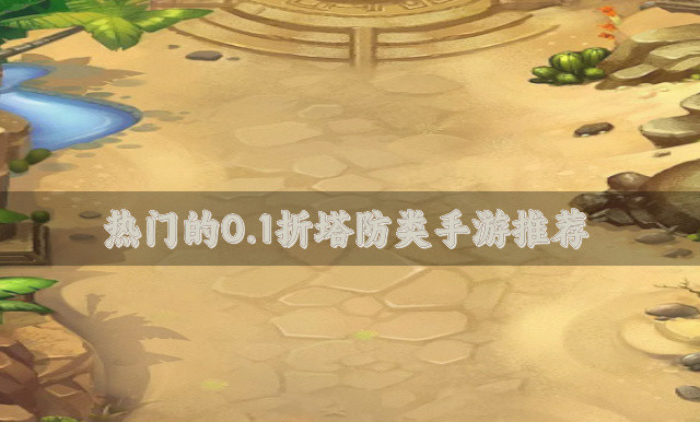 人气高的0.1折塔防类手游-热门的0.1折塔防类手游推荐