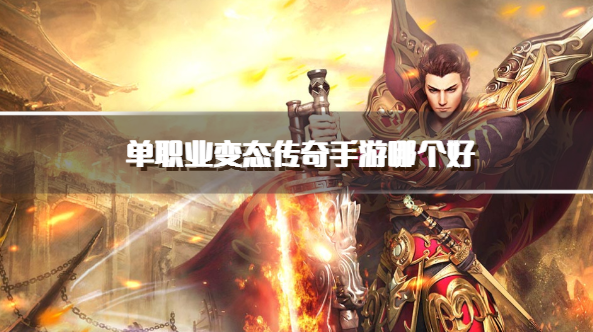 单职业变态传奇手游哪个好-单职业超变传奇游戏推荐