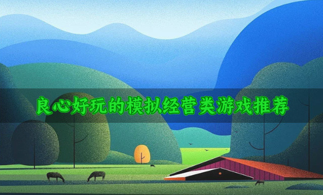 有什么良心的模拟经营类游戏-良心好玩的模拟经营类游戏推荐