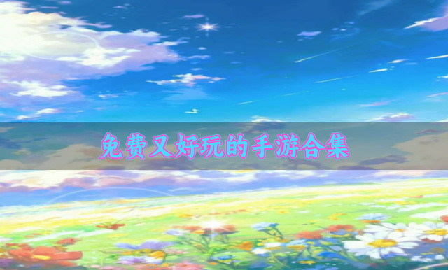 免费又好玩的手游合集-免费的手游有哪些好玩
