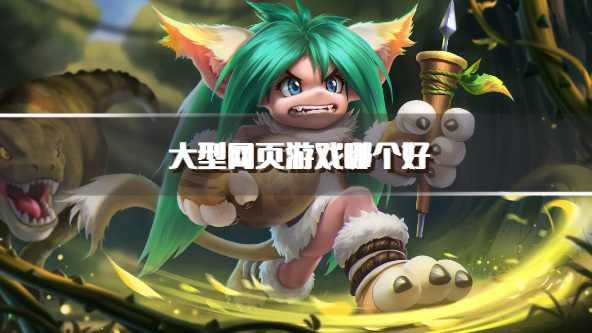 大型网页游戏哪个好-热门的大型网页游戏推荐