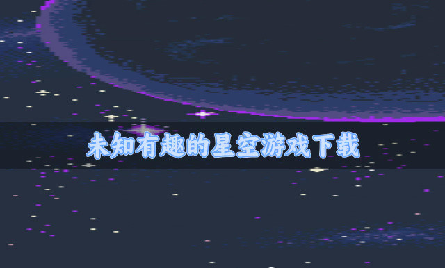 吸引玩家们的星空游戏有什么-未知有趣的星空游戏下载
