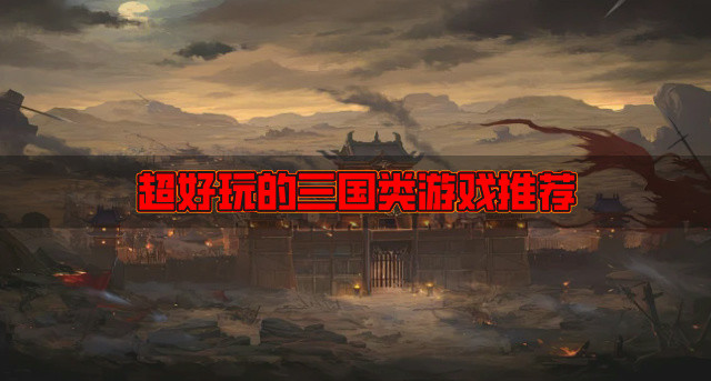 好玩的三国类游戏有哪些-超好玩的三国类游戏推荐