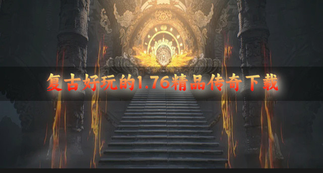 复古好玩的1.76精品传奇下载-有哪些好玩的1.76精品传奇