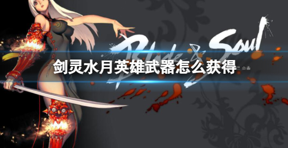 剑灵水月英雄武器怎么获得-水月英雄武器获得方法