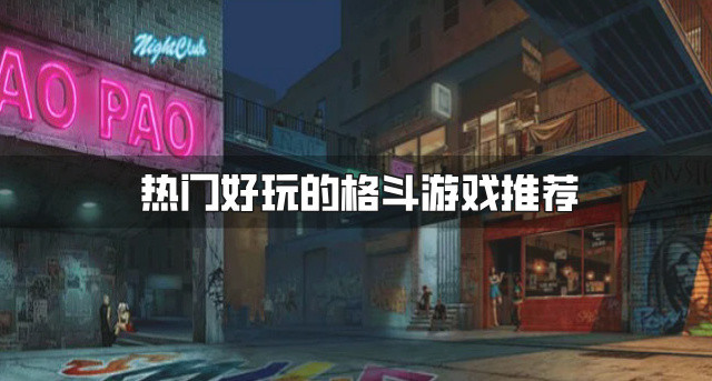 热门好玩的格斗游戏推荐-受欢迎的格斗游戏有哪些