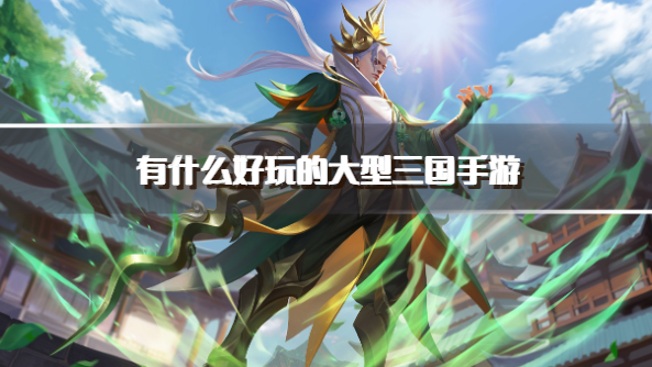 有什么好玩的大型三国手游-精彩的三国题材游戏下载