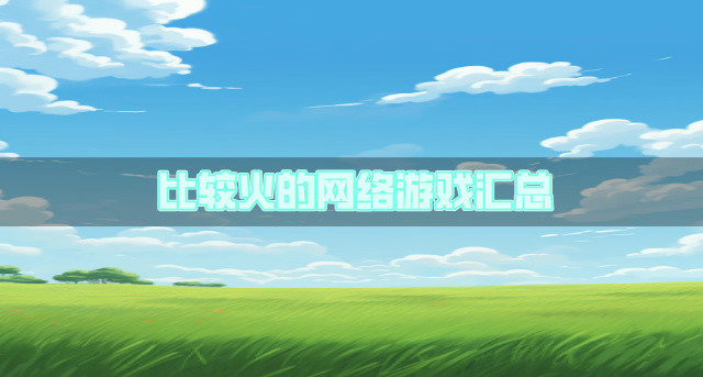 流行的网络游戏有哪些-比较火的网络游戏汇总