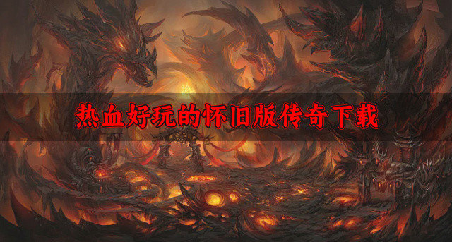 有没有好玩的怀旧版传奇-热血好玩的怀旧版传奇下载