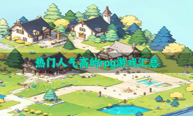 热门高人气的rpg游戏有哪些-热门人气高的rpg游戏汇总