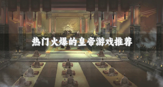热门火爆的皇帝游戏推荐-爆火的皇帝游戏有哪些
