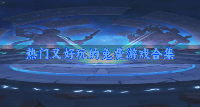 热门的免费游戏哪些好玩-热门又好玩的免费游戏合集