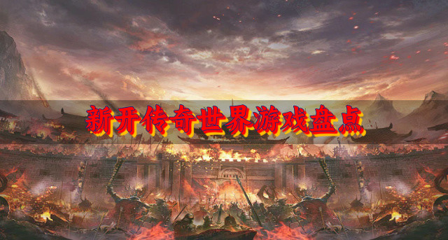 新开传奇世界游戏有哪些-新开传奇世界游戏盘点