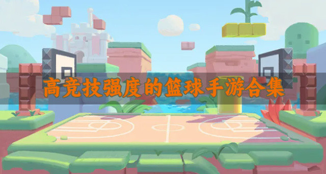 有没有竞技强度高的篮球手游-高竞技强度的篮球手游合集