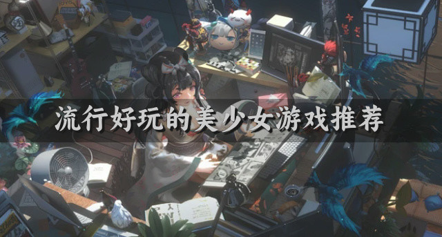 有没有比较流行的美少女游戏-流行好玩的美少女游戏推荐