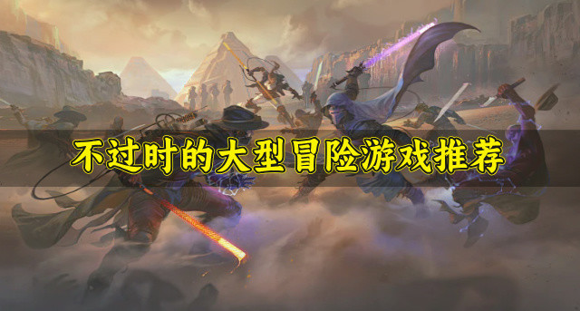 有哪些玩法经典的大型冒险游戏-不过时的大型冒险游戏推荐