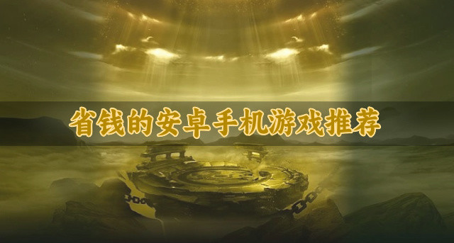 不烧钱的安卓手机游戏有哪些-省钱的安卓手机游戏推荐