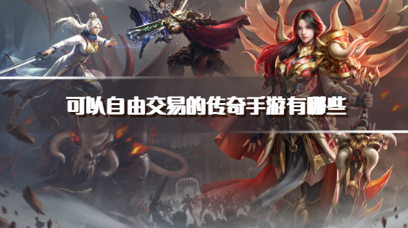 可以自由交易的传奇手游有哪些-好玩的自由交易传奇手游推荐