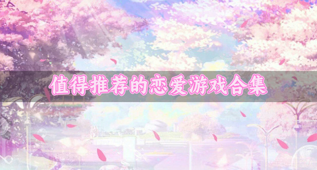必玩的恋爱游戏都有哪些-值得推荐的恋爱游戏合集
