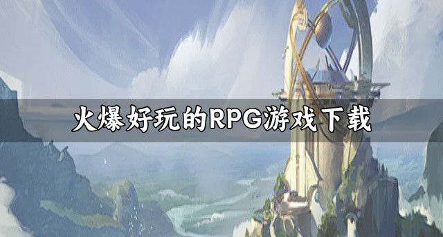 火爆好玩的RPG游戏下载-好玩的RPG游戏都有哪些