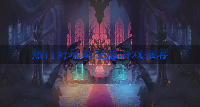 热门好玩的变态游戏推荐-好玩福利多的变态游戏有哪些