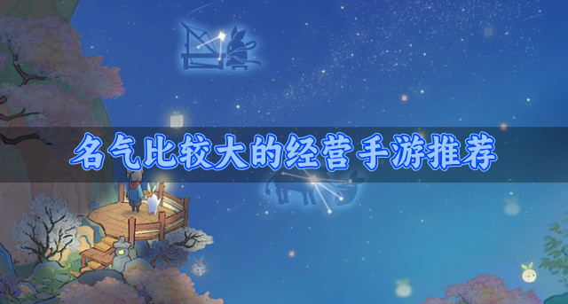 名气比较大的经营手游推荐-知名度高的经营手游有哪些