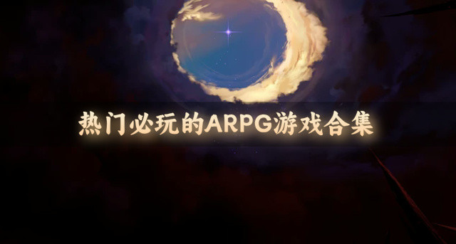 有没有什么ARPG游戏推荐-热门必玩的ARPG游戏合集
