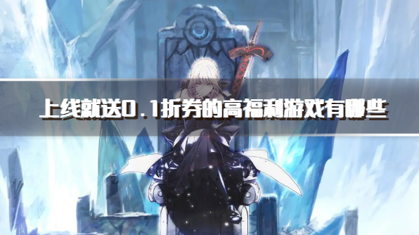 上线就送0.1折券的高福利游戏有哪些-福利超多的良心0.1折手游下载