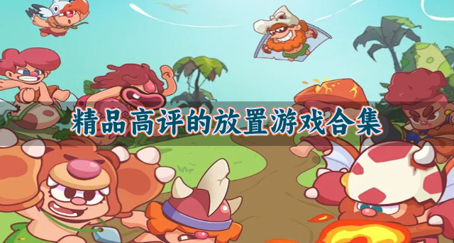 精品高评的放置游戏合集-放置游戏有哪些值得推荐