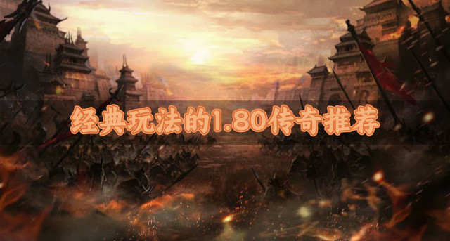 经典玩法的1.80传奇推荐-有哪些玩法经典的1.80传奇