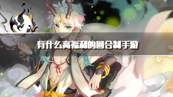 有什么高福利的回合制手游-良心福利高的回合制游戏推荐