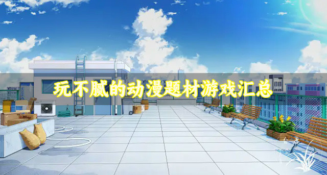 耐玩的动漫题材游戏有哪些-玩不腻的动漫题材游戏汇总