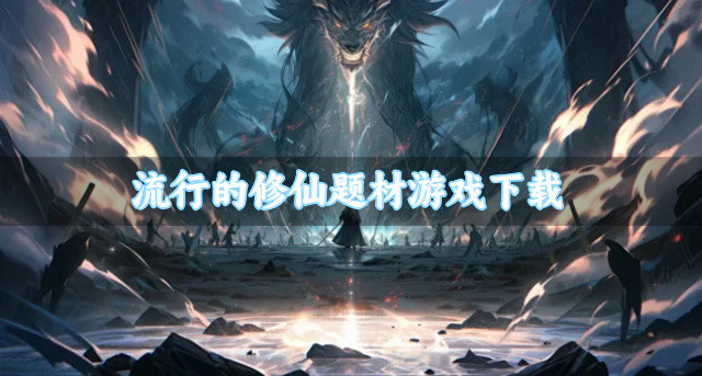 热门的修仙题材游戏有哪些-流行的修仙题材游戏下载