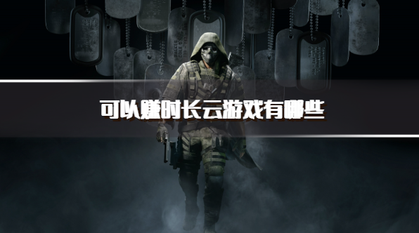 可以赚时长云游戏有哪些-免费送时长的云游戏推荐