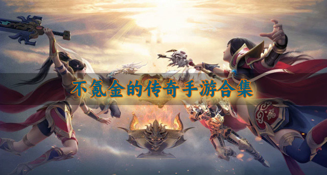 有没有不氪金的传奇手游-不氪金的传奇手游合集