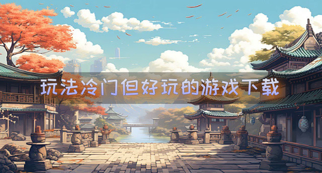 比较冷门但好玩的游戏有哪些-玩法冷门但好玩的游戏下载