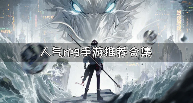 rpg手游有哪些好玩-人气rpg手游推荐合集