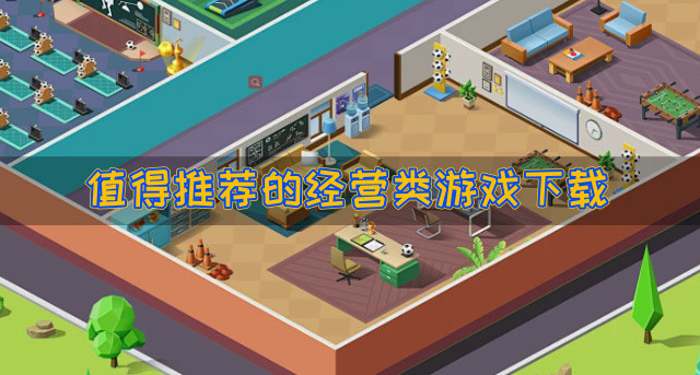 有什么经营类游戏推荐-值得推荐的经营类游戏下载