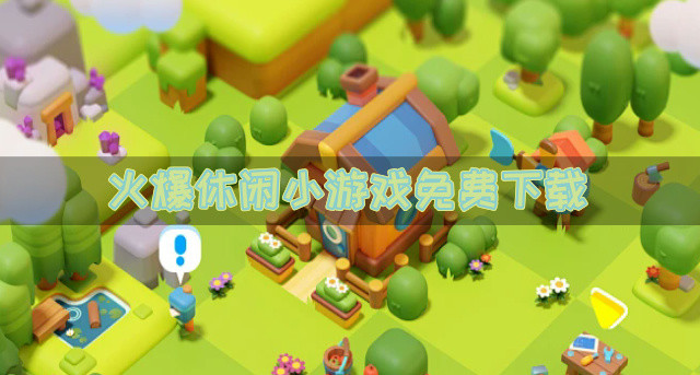 火爆休闲小游戏免费下载-休闲小游戏有哪些免费