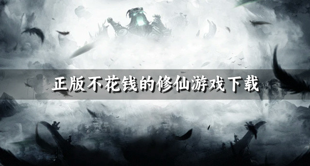 正版修仙游戏哪些不花钱-正版不花钱的修仙游戏下载