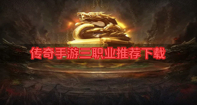 传奇手游三职业推荐下载-热门三职业传奇手游有哪些