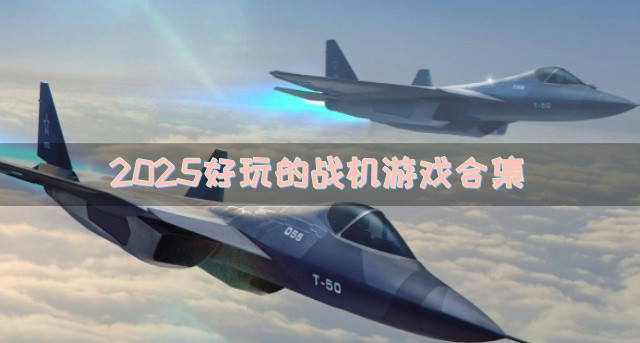 有没有哪些战机游戏好玩-2025好玩的战机游戏合集