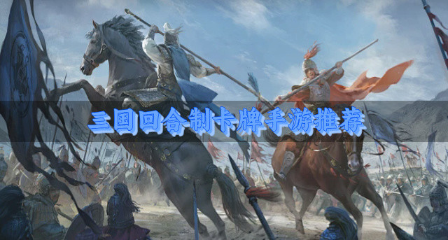 有哪些三国回合制卡牌手游-三国回合制卡牌手游推荐