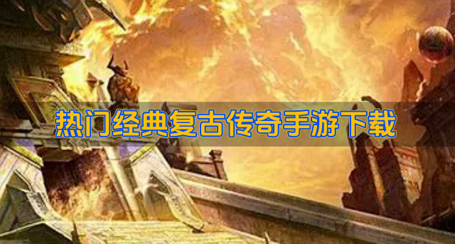 经典的复古传奇手游有哪些-热门经典复古传奇手游下载