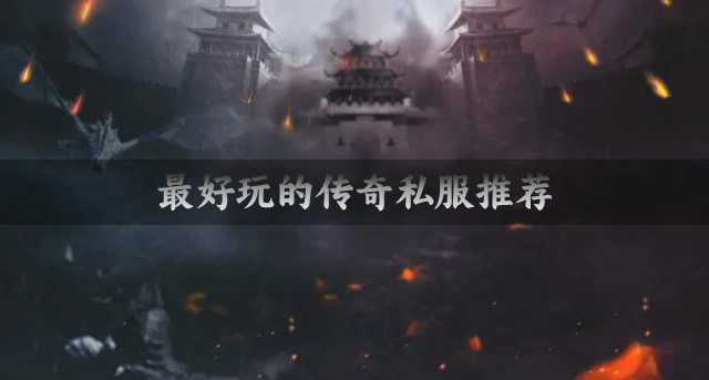 最好玩的传奇私服推荐-最好玩的传奇私服有哪些