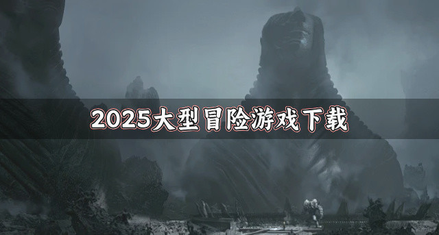 2025大型冒险游戏下载-2025大型冒险游戏有哪些